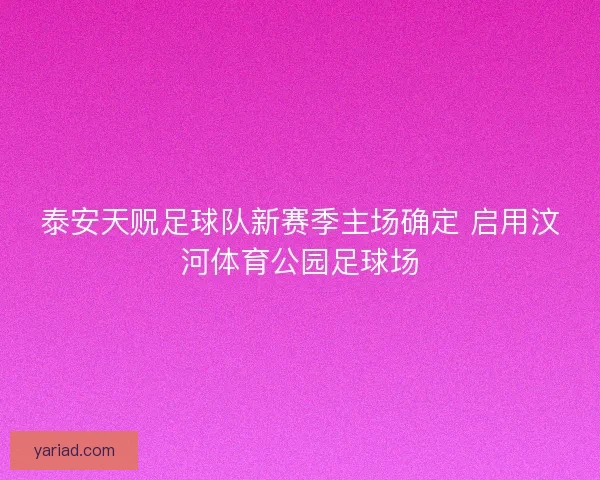 泰安天贶足球队新赛季主场确定 启用汶河体育公园足球场