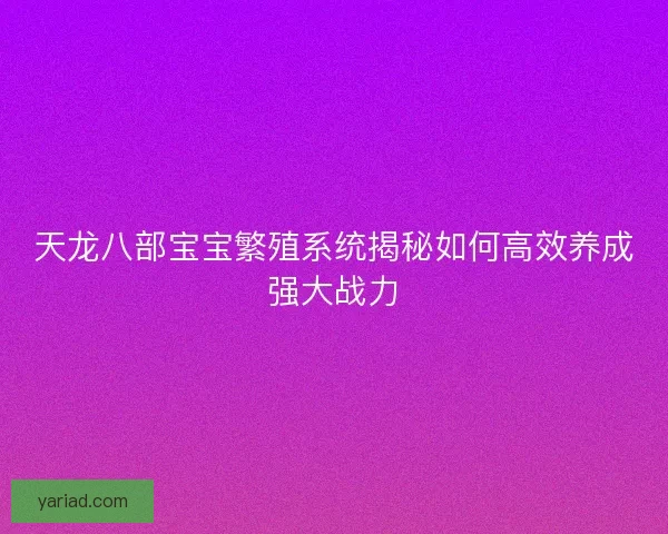 天龙八部宝宝繁殖系统揭秘如何高效养成强大战力