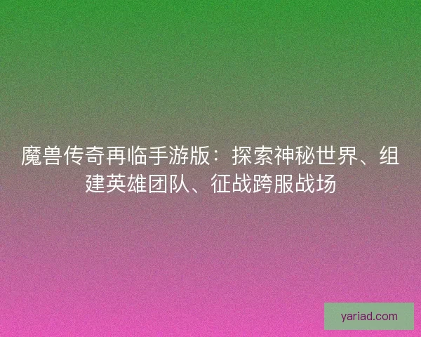 魔兽传奇再临手游版：探索神秘世界、组建英雄团队、征战跨服战场