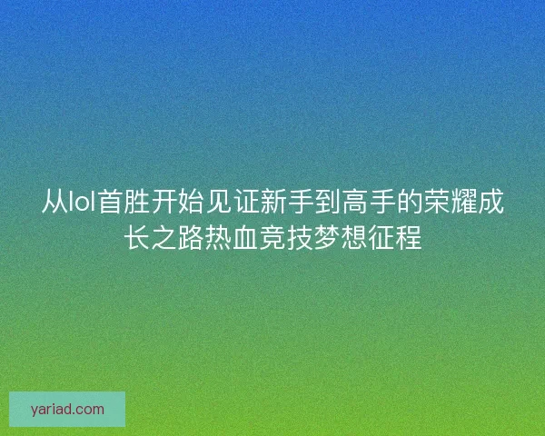 从lol首胜开始见证新手到高手的荣耀成长之路热血竞技梦想征程