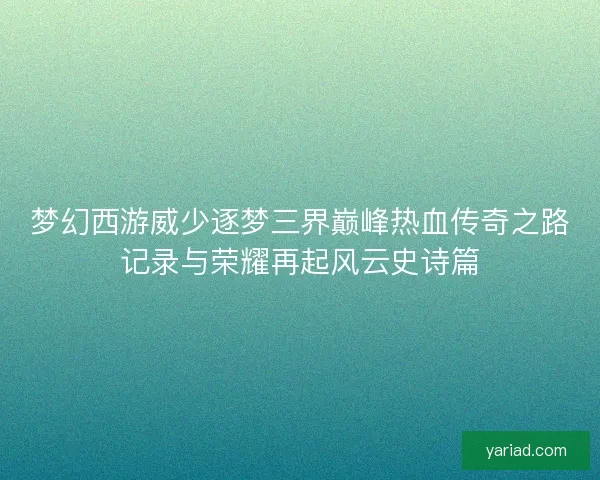 梦幻西游威少逐梦三界巅峰热血传奇之路记录与荣耀再起风云史诗篇 梦幻西游威少逐梦三界巅峰热血传奇之路记录与荣耀再起风云史诗篇