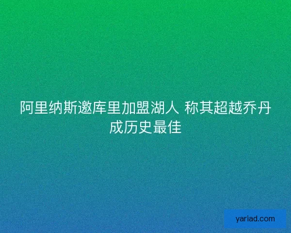 阿里纳斯邀库里加盟湖人 称其超越乔丹成历史最佳 阿里纳斯邀库里加盟湖人 称其超越乔丹成历史最佳