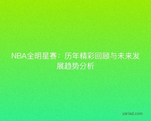 NBA全明星赛：历年精彩回顾与未来发展趋势分析