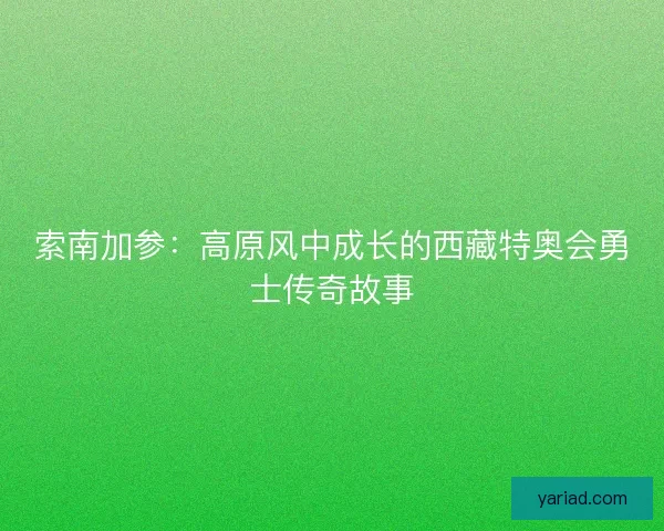 索南加参：高原风中成长的西藏特奥会勇士传奇故事
