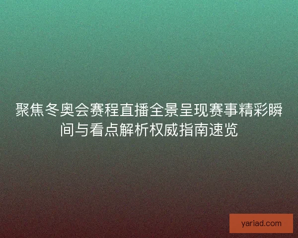 聚焦冬奥会赛程直播全景呈现赛事精彩瞬间与看点解析权威指南速览