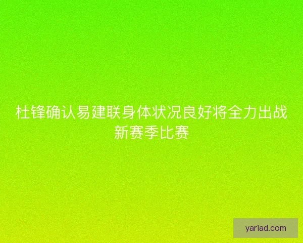 杜锋确认易建联身体状况良好将全力出战新赛季比赛
