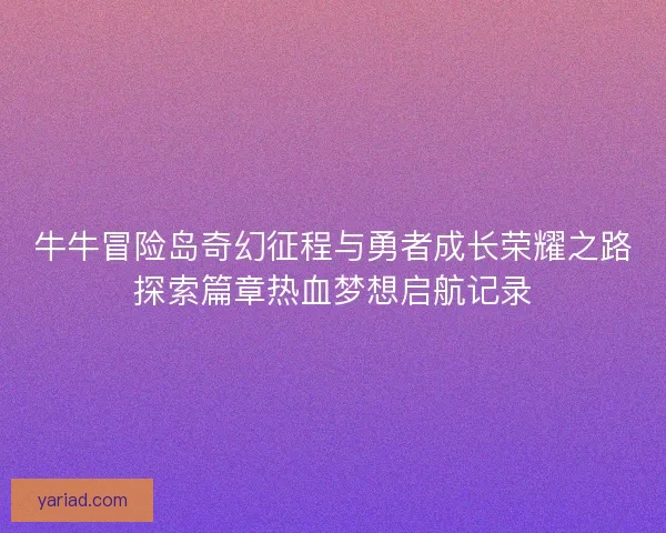 牛牛冒险岛奇幻征程与勇者成长荣耀之路探索篇章热血梦想启航记录