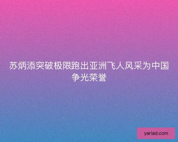 苏炳添突破极限跑出亚洲飞人风采为中国争光荣誉