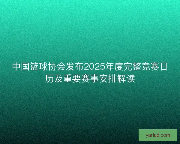 中国篮球协会发布2025年度完整竞赛日历及重要赛事安排解读 中国篮球协会发布2025年度完整竞赛日历及重要赛事安排解读