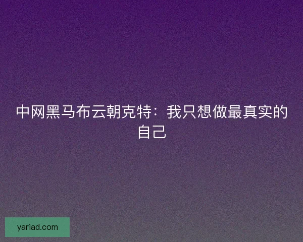 中网黑马布云朝克特：我只想做最真实的自己